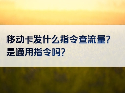 移动卡发什么指令查流量？是通用指令吗？