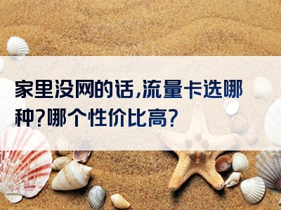 家里没网的话，流量卡选哪种？哪个性价比高？