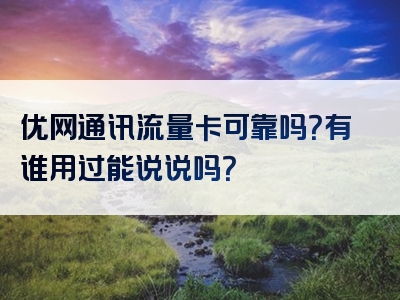 优网通讯流量卡可靠吗？有谁用过能说说吗？