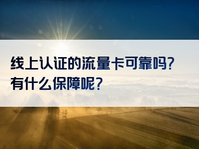 线上认证的流量卡可靠吗？有什么保障呢？