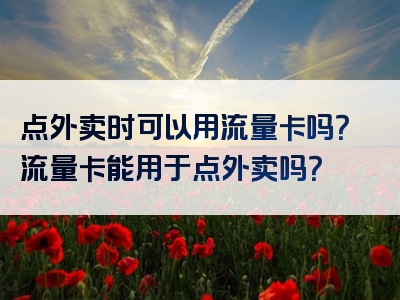 点外卖时可以用流量卡吗？流量卡能用于点外卖吗？