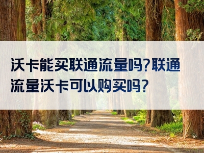 沃卡能买联通流量吗？联通流量沃卡可以购买吗？