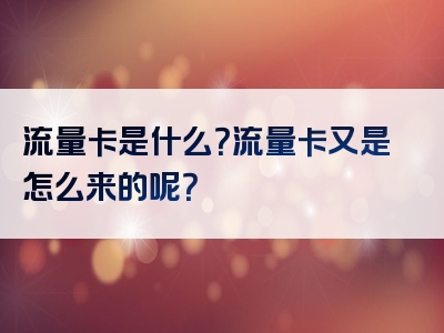 流量卡是什么？流量卡又是怎么来的呢？