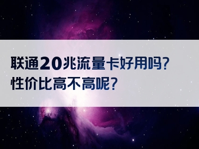 联通20兆流量卡好用吗？性价比高不高呢？
