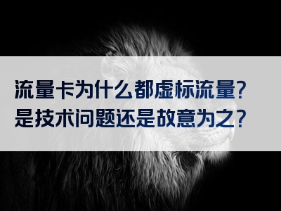 流量卡为什么都虚标流量？是技术问题还是故意为之？