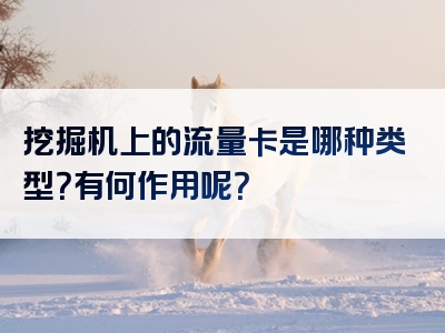 挖掘机上的流量卡是哪种类型？有何作用呢？