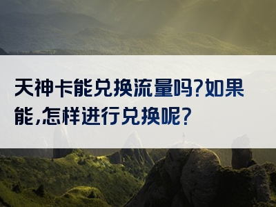 天神卡能兑换流量吗？如果能，怎样进行兑换呢？