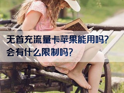 无首充流量卡苹果能用吗？会有什么限制吗？