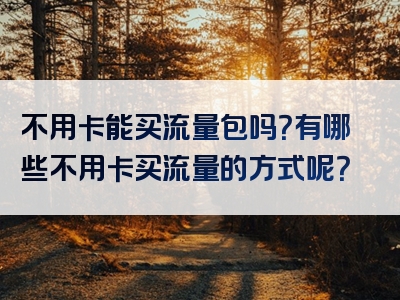 不用卡能买流量包吗？有哪些不用卡买流量的方式呢？