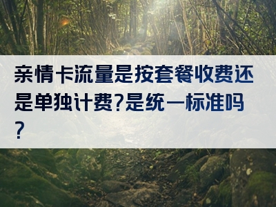 亲情卡流量是按套餐收费还是单独计费？是统一标准吗？