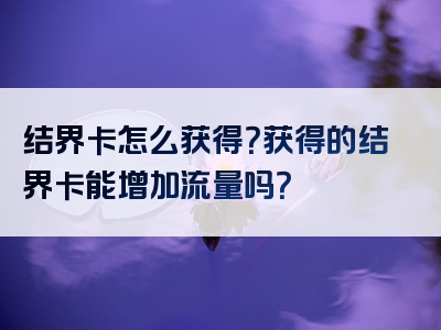 结界卡怎么获得？获得的结界卡能增加流量吗？