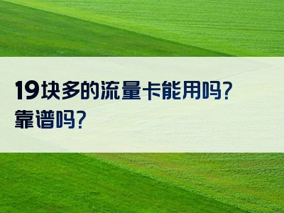 19块多的流量卡能用吗？靠谱吗？