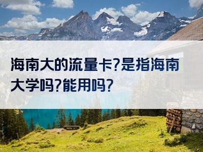 海南大的流量卡？是指海南大学吗？能用吗？