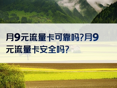 月9元流量卡可靠吗？月9元流量卡安全吗？