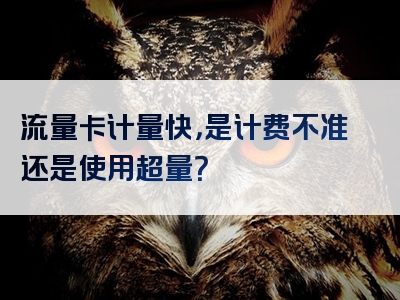 流量卡计量快，是计费不准还是使用超量？