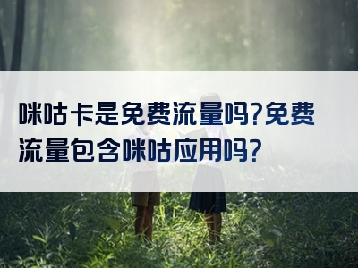 咪咕卡是免费流量吗？免费流量包含咪咕应用吗？