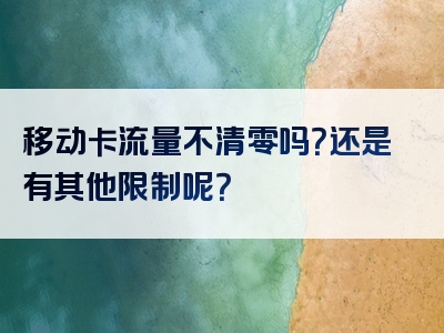 移动卡流量不清零吗？还是有其他限制呢？