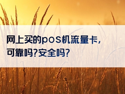 网上买的pos机流量卡，可靠吗？安全吗？