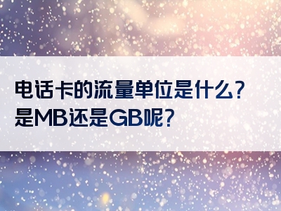 电话卡的流量单位是什么？是MB还是GB呢？