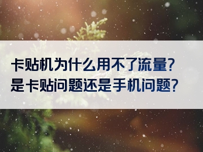卡贴机为什么用不了流量？是卡贴问题还是手机问题？