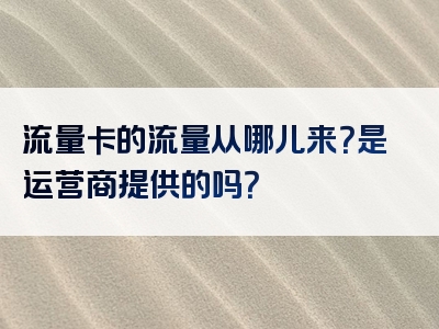 流量卡的流量从哪儿来？是运营商提供的吗？