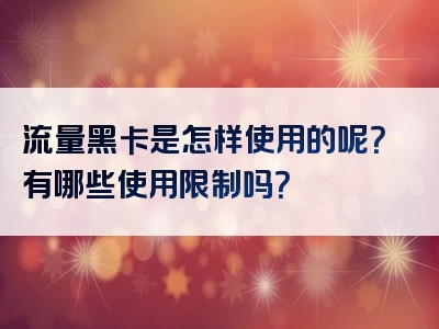 流量黑卡是怎样使用的呢？有哪些使用限制吗？