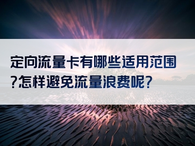 定向流量卡有哪些适用范围？怎样避免流量浪费呢？