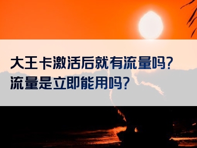 大王卡激活后就有流量吗？流量是立即能用吗？