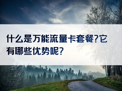 什么是万能流量卡套餐？它有哪些优势呢？