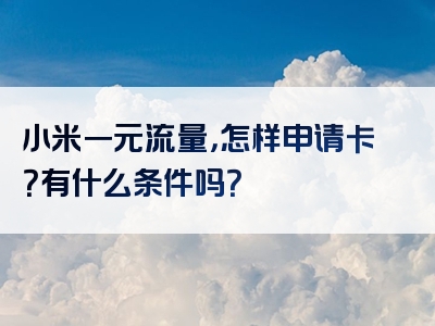 小米一元流量，怎样申请卡？有什么条件吗？