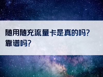 随用随充流量卡是真的吗？靠谱吗？