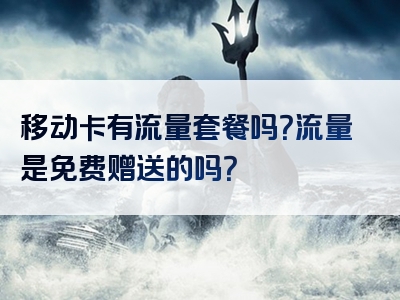 移动卡有流量套餐吗？流量是免费赠送的吗？