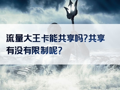 流量大王卡能共享吗？共享有没有限制呢？