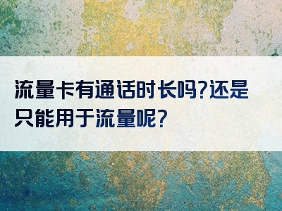 流量卡有通话时长吗？还是只能用于流量呢？