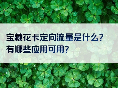 宝藏花卡定向流量是什么？有哪些应用可用？