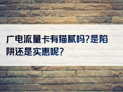 广电流量卡有猫腻吗？是陷阱还是实惠呢？