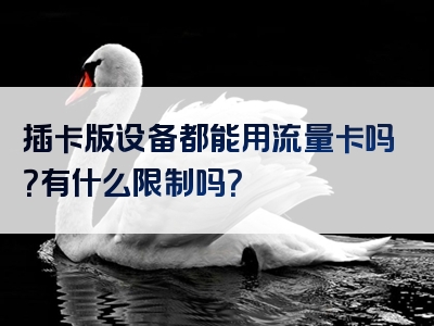 插卡版设备都能用流量卡吗？有什么限制吗？