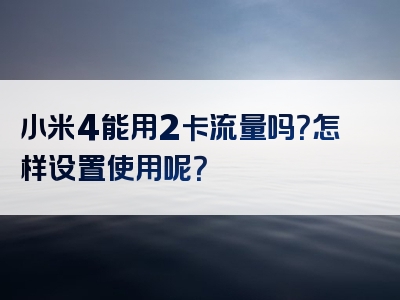 小米4能用2卡流量吗？怎样设置使用呢？