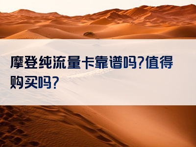 摩登纯流量卡靠谱吗？值得购买吗？