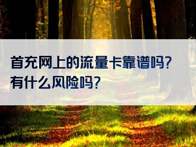 首充网上的流量卡靠谱吗？有什么风险吗？