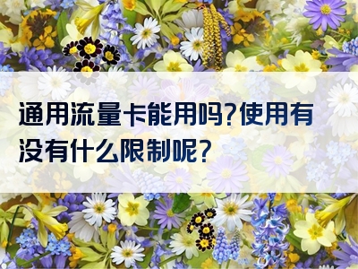 通用流量卡能用吗？使用有没有什么限制呢？