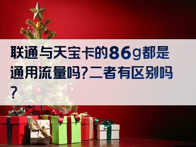 联通与天宝卡的86g都是通用流量吗？二者有区别吗？