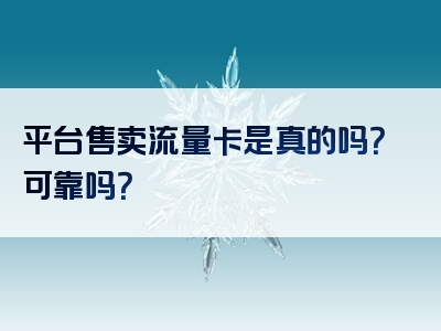 平台售卖流量卡是真的吗？可靠吗？
