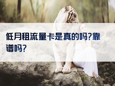 低月租流量卡是真的吗？靠谱吗？