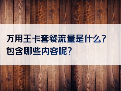 万用王卡套餐流量是什么？包含哪些内容呢？
