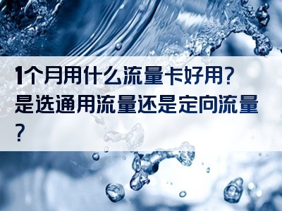 1个月用什么流量卡好用？是选通用流量还是定向流量？