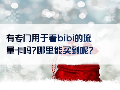 有专门用于看bibi的流量卡吗？哪里能买到呢？