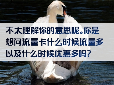 不太理解你的意思呢。你是想问流量卡什么时候流量多以及什么时候优惠多吗？