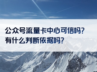 公众号流量卡中心可信吗？有什么判断依据吗？