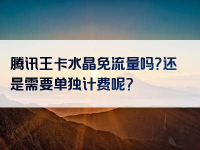 腾讯王卡水晶免流量吗？还是需要单独计费呢？